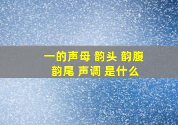 一的声母 韵头 韵腹 韵尾 声调 是什么